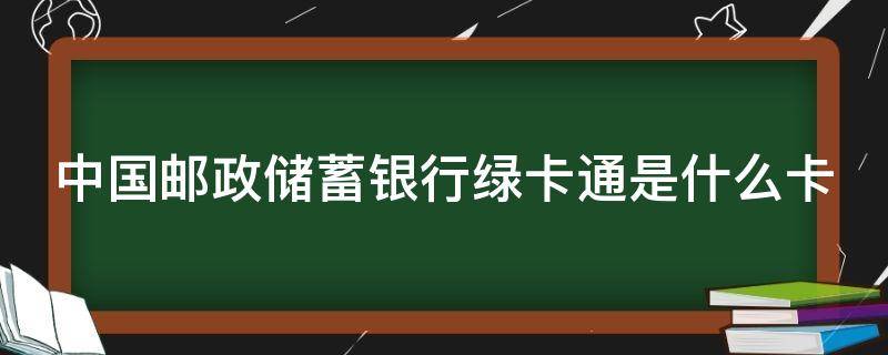 中国邮政储蓄银行绿卡通是什么卡 邮政银行 绿卡通