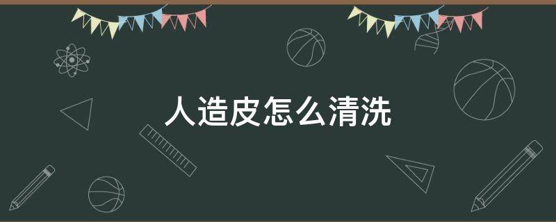 人造皮怎么清洗 人造皮怎么清洗最干净