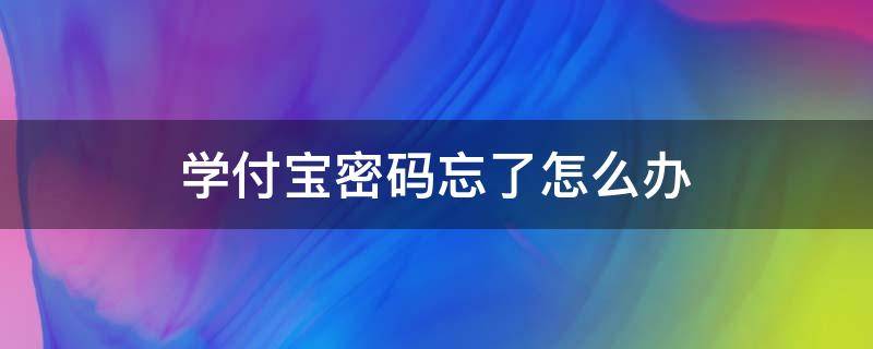 学付宝密码忘了怎么办（学付宝密码找回）