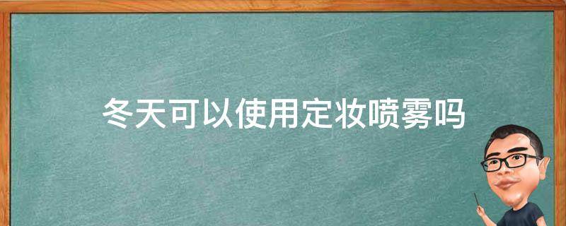 冬天可以使用定妆喷雾吗 冬天可以使用定妆喷雾吗