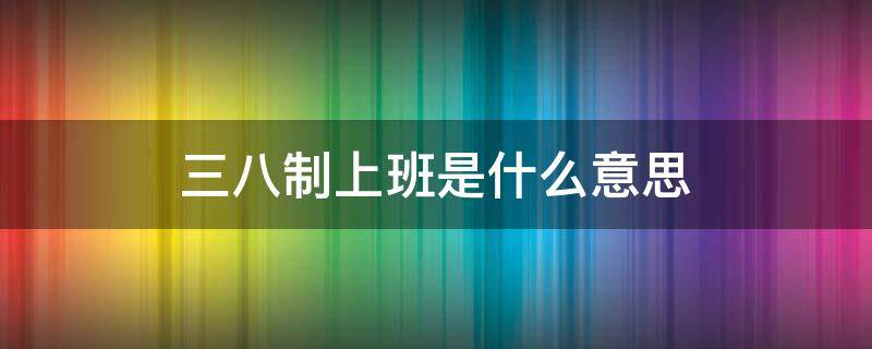 三八制上班是什么意思 上三八制的班对身体好吗