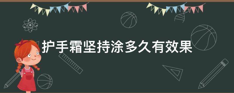 护手霜坚持涂多久有效果（护手霜用多久手有明显效果）