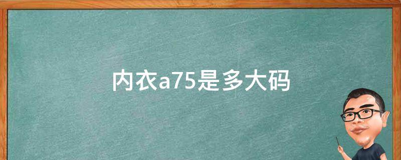 内衣a75是多大码（内衣a75是多大码数）