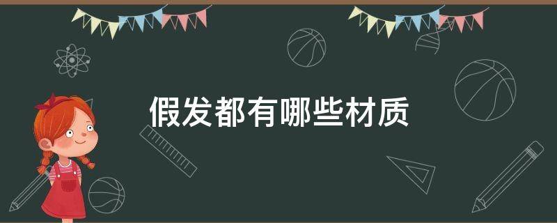 假发都有哪些材质（假发都有哪些材质组成）