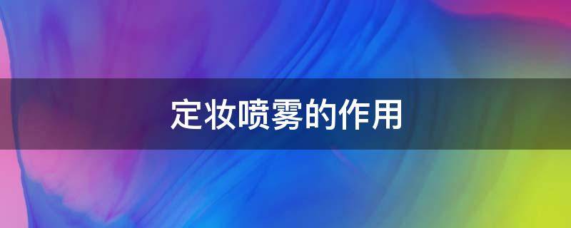 定妆喷雾的作用 定妆喷雾的作用是什么呢