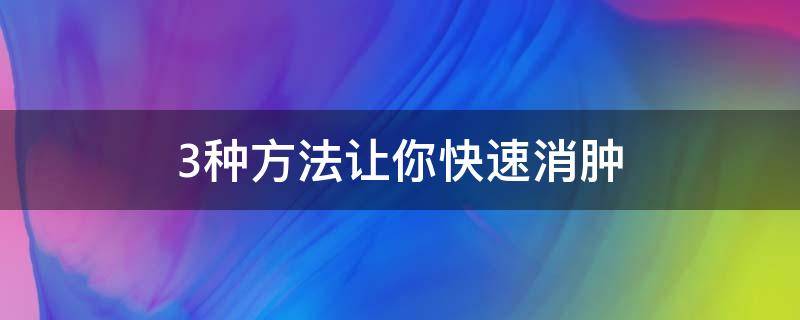 3种方法让你快速消肿 怎么能快速消肿的方法