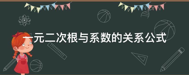 一元二次根与系数的关系公式 一元二次根与系数的关系公式证明过程