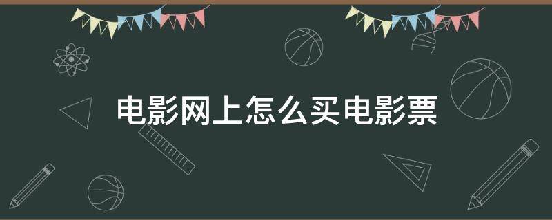 电影网上怎么买电影票 网上电影买票怎么买