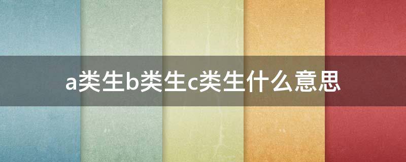 a类生b类生c类生什么意思（a类生b类生的区别）