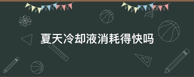 夏天冷却液消耗得快吗（夏天冷却液会减少吗）