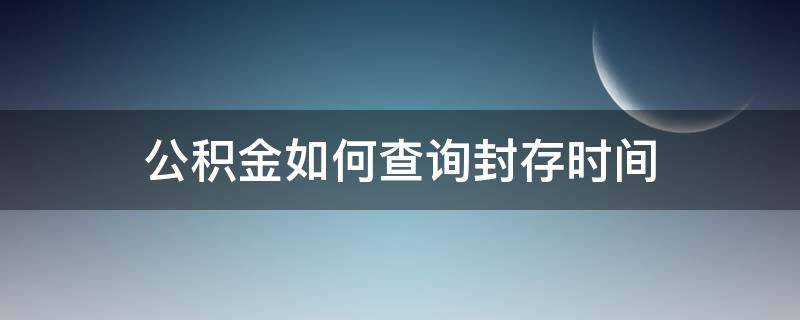 公积金如何查询封存时间 公积金如何查询封存时间明细