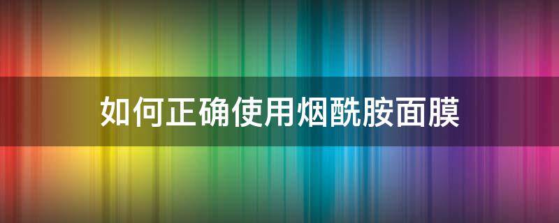 如何正确使用烟酰胺面膜 如何正确使用烟酰胺面膜呢