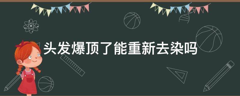 头发爆顶了能重新去染吗 头发爆顶了能重新去染吗女生