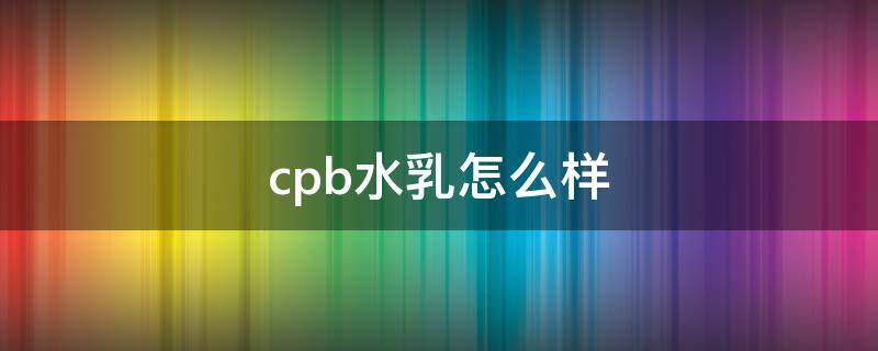 cpb水乳怎么样 cpb水乳用法