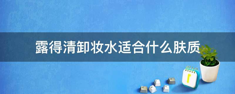 露得清卸妆水适合什么肤质（露得清卸妆水好用吗）