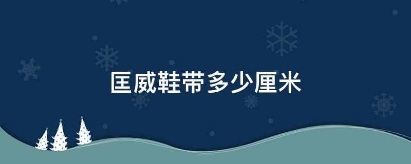 匡威鞋带多少厘米 匡威鞋带多少厘米好看