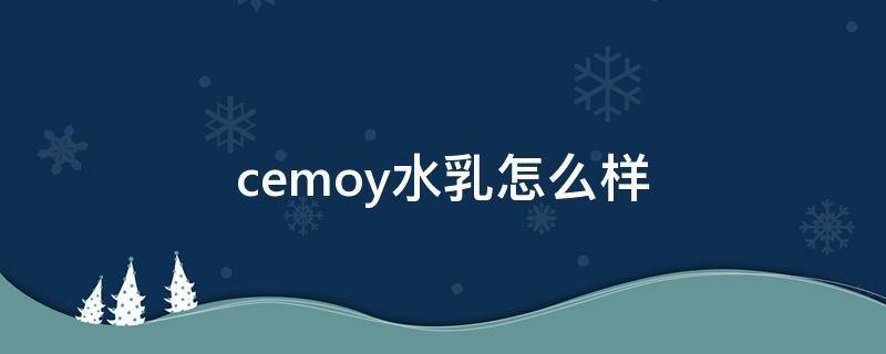 cemoy水乳怎么样（CEMOY水乳怎么样）