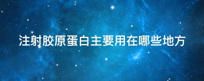 注射胶原蛋白主要用在哪些地方 注射胶原蛋白主要用在哪些地方呢