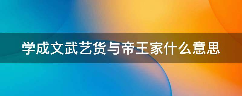 学成文武艺货与帝王家什么意思 学成文武艺,货与帝王家是褒义还是贬义