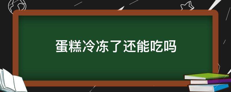 蛋糕冷冻了还能吃吗 蛋糕冷藏放了6天可以吃吗