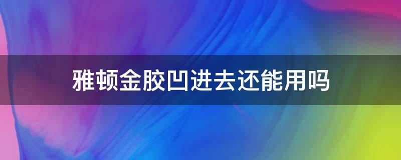 雅顿金胶凹进去还能用吗 雅顿金胶凹陷