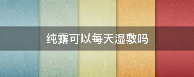 纯露可以每天湿敷吗 纯露可以湿敷二三十分分钟吗