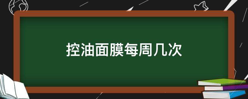 控油面膜每周几次（控油面膜一周几次）