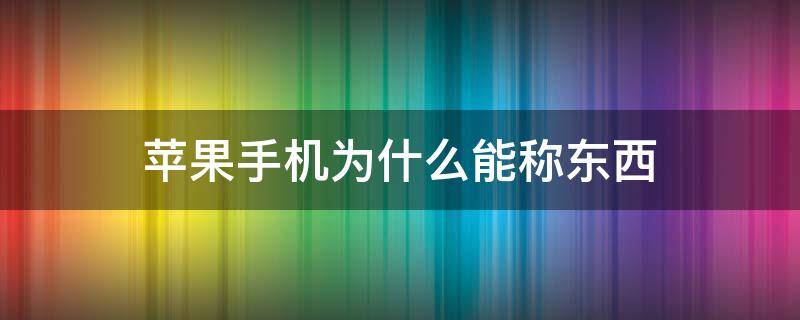 苹果手机为什么能称东西 苹果手机称重为什么有些东西称不了