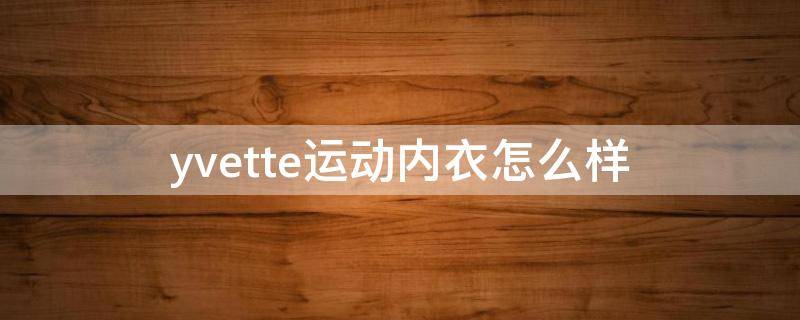 yvette运动内衣怎么样（运动内衣测评）