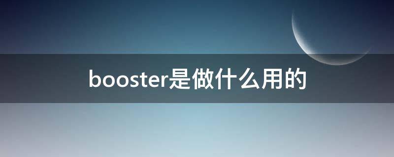 booster是做什么用的 boosteer