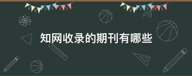 知网收录的期刊有哪些 发表一篇普刊要多少钱