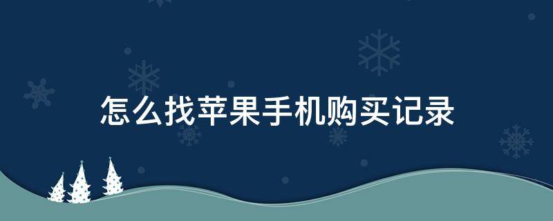 怎么找苹果手机购买记录 怎么找苹果手机购买记录查询