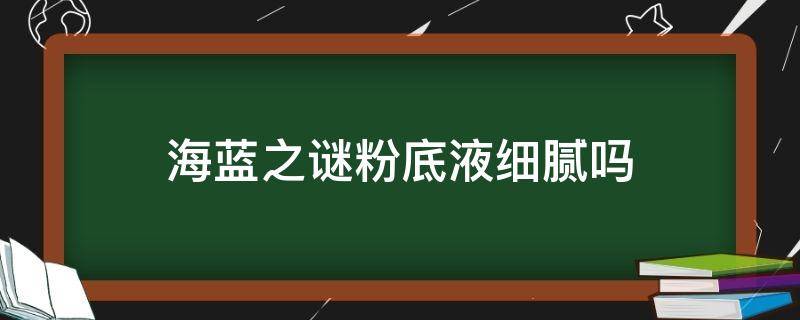 海蓝之谜粉底液细腻吗