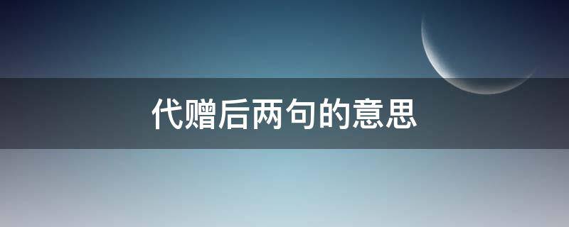 代赠后两句的意思（代赠后两句诗的意思）