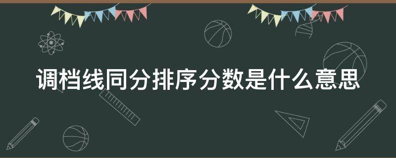 调档线同分排序分数是什么意思 调档线上的同分排序