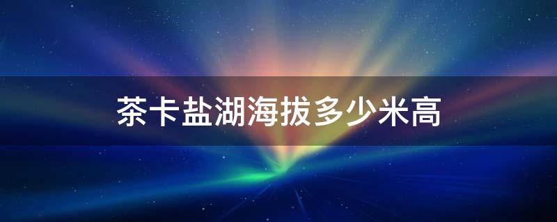 茶卡盐湖海拔多少米高（茶卡盐湖海拔多少米高 有高反吗）