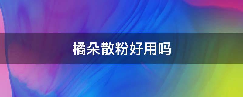 橘朵散粉好用吗 橘朵散粉怎么样