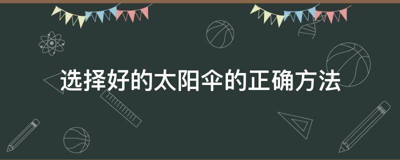 选择好的太阳伞的正确方法（选择好的太阳伞的正确方法是）