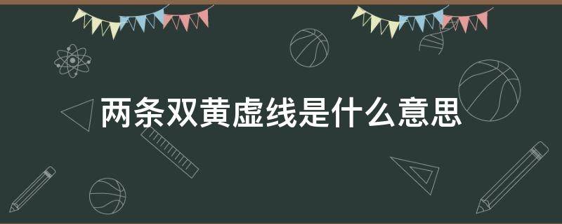 两条双黄虚线是什么意思（两条双黄实线什么意思）