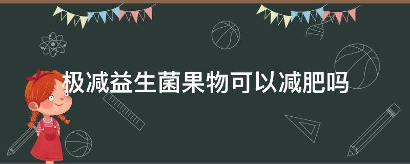 极减益生菌果物可以减肥吗 极减益生菌果物有效吗