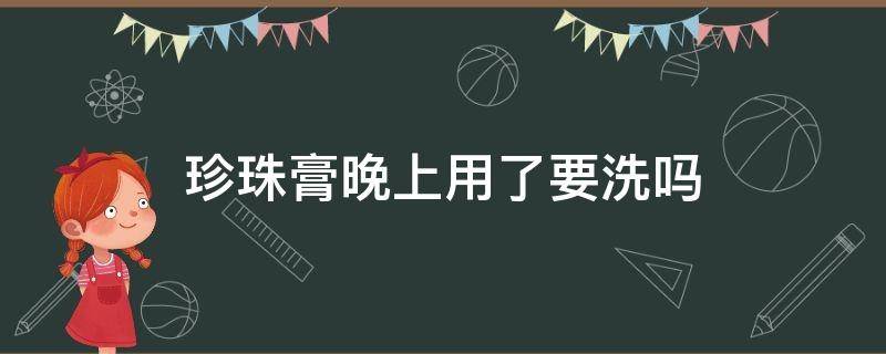 珍珠膏晚上用了要洗吗 珍珠膏晚上用还是白天用