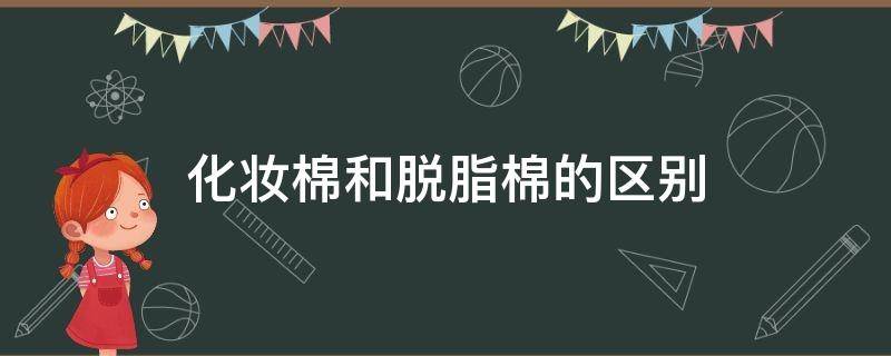 化妆棉和脱脂棉的区别 化妆棉和脱脂棉的区别图片