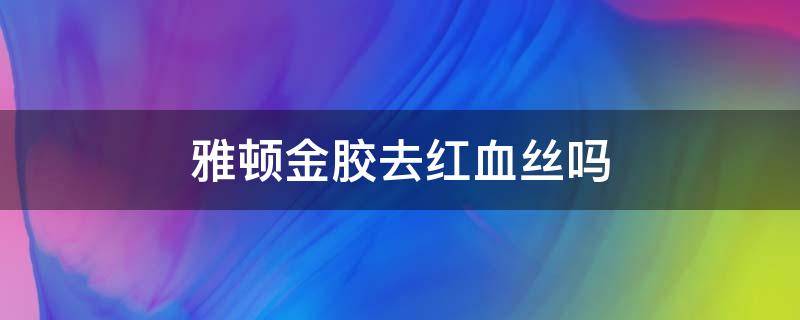 雅顿金胶去红血丝吗 雅顿金胶能修复红血丝吗