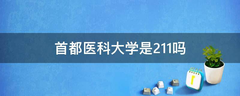 首都医科大学是211吗 首都医科大学是211吗?