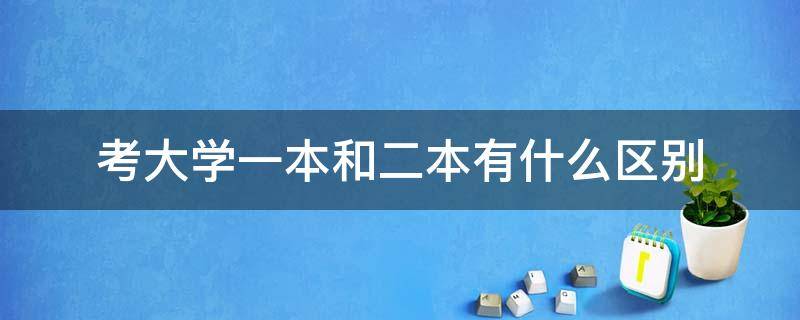 考大学一本和二本有什么区别（985,211,一本,二本的区别）