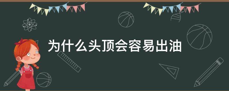 为什么头顶会容易出油 为什么头顶会容易出油的原因