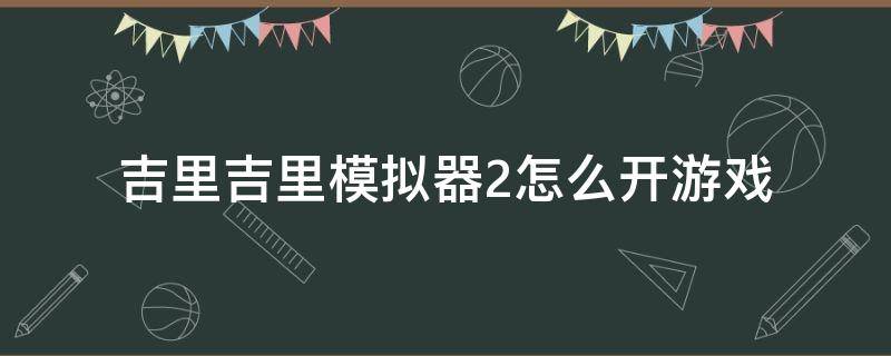 吉里吉里模拟器2怎么开游戏（吉里吉里模拟器2怎么使用）