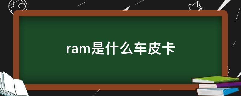 ram是什么车皮卡 ram是什么车皮卡价格