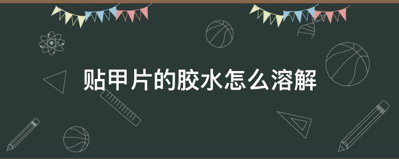 贴甲片的胶水怎么溶解（贴甲片的胶水凝固了怎么办）