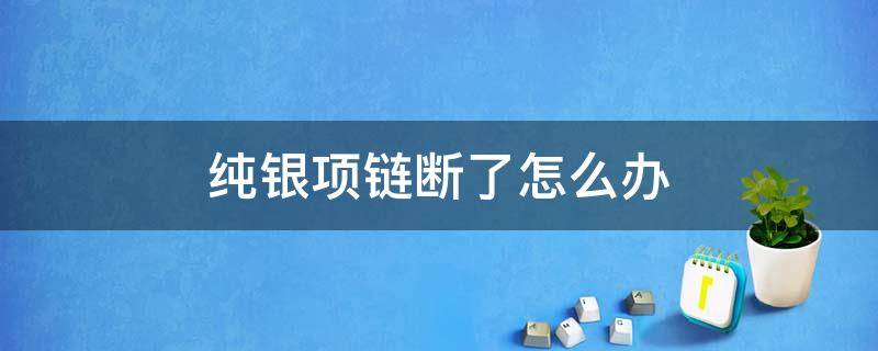 纯银项链断了怎么办 纯银项链断了怎么办呢